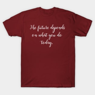 The future depends on what you do today. T-Shirt